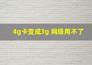 4g卡变成3g 网络用不了